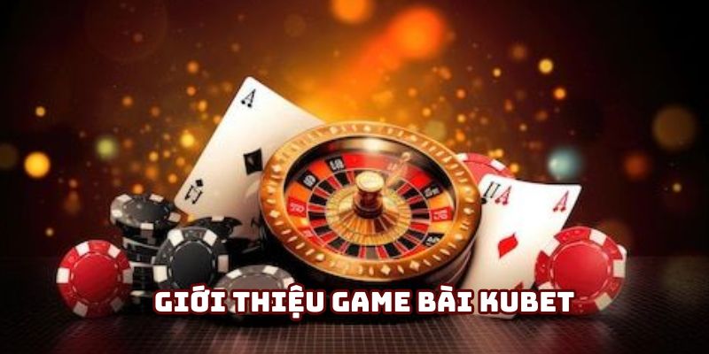 Giới thiệu khái quát game bài Kubet